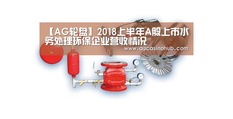 【AG轮盘】2018上半年A股上市水务处理环保企业营收情况(图2) AG互动