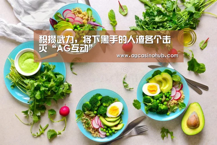 积攒武力,将下黑手的人渣各个击灭“AG互动”(图2) AG真人